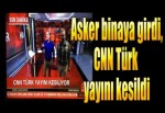 Askerler CNN Türk binasına girdi