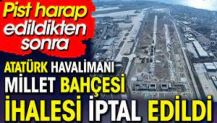 Atatürk Havalimanı Millet Bahçesi ihalesi iptal edildi. Pist harap edildikten sonra
