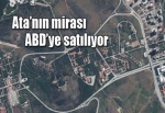 Atatürk’ün mirası ABD’ye satılıyor!