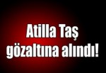 Atilla Taş gözaltına alındı