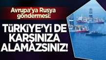 Avrupa'ya Rusya göndermesi: Türkiye'yi de karşınıza alamazsınız