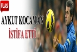 Aykut Kocaman istifa etti