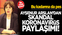 Ayşenur Arslan skandal koronavirüs paylaşımı! Bu kadarına da pes