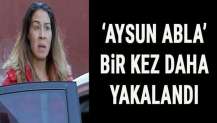 'Aysun abla' bir kez daha yakalandı