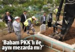 'Babamın mezarında bir PKK'lı mı yatıyor?
