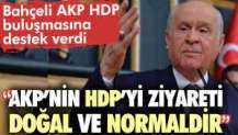 Bahçeli AKP - HDP görüşmesine destek verdi. Bahçeli AKP’nin HDP’yi ziyareti doğal ve normaldir dedi