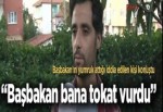 "Başbakan bana tokat vurdu"