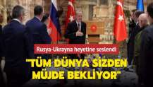 Başkan Erdoğan, Rusya-Ukrayna heyetine seslendi: Tüm dünya sizden müjde bekliyor