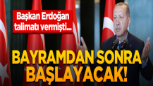 Başkan Erdoğan talimatı vermişti... Bayramdan sonra başlayacak!