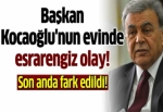 Başkan Kocaoğlu'nun evinde esrarengiz olay!