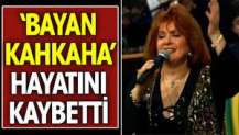Bayan Kahkaha hayatını kaybetti