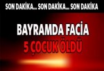 Bayramda facia: 5 çocuk öldü