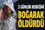 Bebeğini boğarak öldürdü