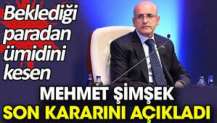 Beklediği paradan ümidini kesen Mehmet Şimşek son kararını açıkladı