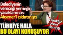 Belediyenin öğrencilere vereceği bedava yemeğin yasaklanması Meral Akşener'i çıldırtmıştı