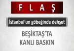 Beşiktaş'ta kanlı baskın