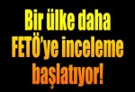 Bir ülke daha FETÖ'ye inceleme başlatıyor