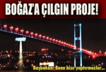 Boğaziçi Köprüsü'ne çılgın proje!