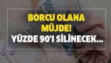 Borcu olanlara müjde! Yüzde 90'ı siliniyor