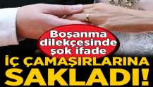 Boşanma davasında şok ifade! 'İç çamaşırına sakladı'