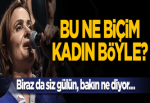 Bu ne biçim kadın? Böyle kadın olur mu?