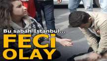 Bu sabah İstanbul... Feci olay!