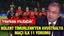 Bülent Timurlenk'ten Avustralya maçı ilk 11 yorumu: 'Herkes mutabık'
