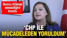 Burcu Köksal sessizliğini bozdu: 'CHP ile mücadeleden yoruldum'