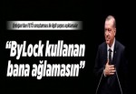 ByLock kullanan bana ağlamasın.