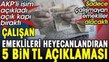 Çalışan emeklileri heyecanlandıran 5 bin TL açıklaması. AKP'li isim açıkladı açık kapı bıraktı