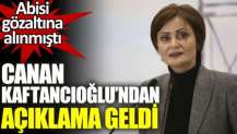 Canan Kaftancıoğlu’ndan açıklama geldi. Abisi gözaltına alınmıştı