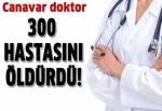 Cani doktor 300 hastasını öldürdü