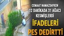 Cemaat namazdayken 12 dakikada 31 ağacı kesmişlerdi... İfadeleri pes dedirtti