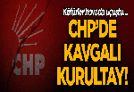 CHP’de kavgalı kurultay! Küfürler havada uçuştu…