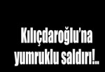 CHP lideri Kemal Kılıçdaroğlu'na saldırı