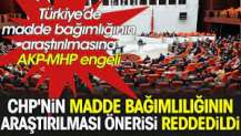 CHP'nin madde bağımlılığının araştırılması önerisi reddedildi.