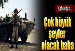 ‘Çok büyük şeyler olacak baba‘