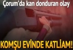 Çorum’da dehşet