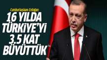 Cumhurbaşkanı Erdoğan: 16 yılda Türkiye'yi 3.5 kat büyüttük