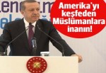 Cumhurbaşkanı Erdoğan: Amerika'yı keşfeden Müslümanlara inanın!