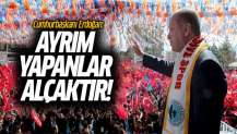 Cumhurbaşkanı Erdoğan: Ayrım yapanlar alçaktır!