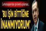 Cumhurbaşkanı Erdoğan: Bu işin bittiğine inanmıyorum