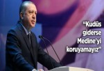 CUMHURBAŞKANI ERDOĞAN: KUDÜS GİDERSE MEDİNE'Yİ KORUYAMAYIZ