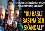Cumhurbaşkanı Erdoğan'dan bayram namazı sonrası flaş açıklamalar
