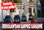 Cumhurbaşkanı Erdoğan'dan sürpriz görüşme.