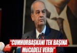 'Cumhurbaşkanı FETÖ'ye karşı tek başına mücadele verdi'