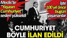 Cumhuriyet böyle ilan edildi. Meclis’te “Yaşasın Cumhuriyet” sesleri yükseldi