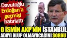 Davutoğlu, Erdoğan'a geçmişi hatırlattı. O ismin AKP'nin İstanbul adayı olup olmayacağını sordu