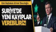 Davutoğlu: Suriye'de yeni kayıplarla karşılaşabiliriz