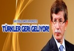 Davutoğlu: Türkler geri geliyor!